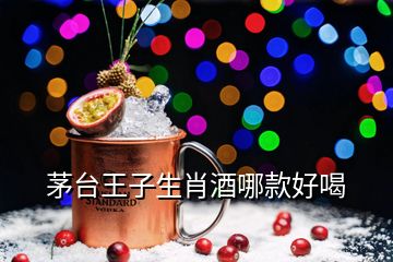 茅臺王子生肖酒哪款好喝