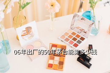 06年出廠的50年茅臺能賣多少錢