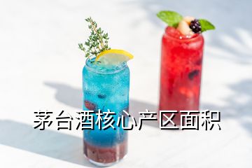 茅臺酒核心產(chǎn)區(qū)面積