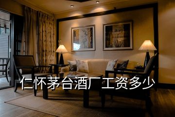 仁懷茅臺酒廠工資多少