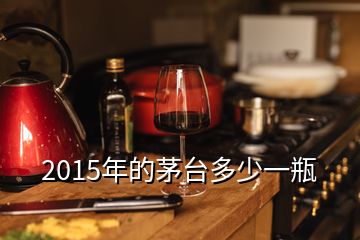 2015年的茅臺多少一瓶