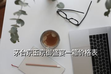 茅臺京玉京御盛宴一箱價格表