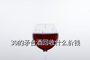 30的矛臺酒回收什么價錢