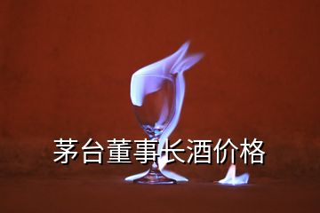 茅臺董事長酒價(jià)格