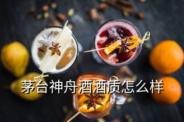 茅臺(tái)神舟酒酒質(zhì)怎么樣