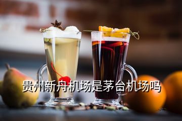 貴州新舟機(jī)場(chǎng)是茅臺(tái)機(jī)場(chǎng)嗎