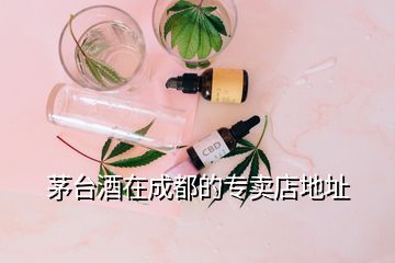 茅臺酒在成都的專賣店地址