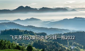 飛天茅臺(tái)53度回收多少錢一瓶2022