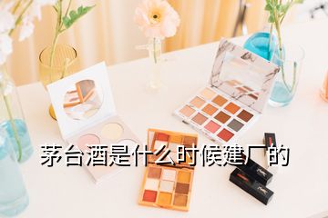 茅臺(tái)酒是什么時(shí)候建廠(chǎng)的