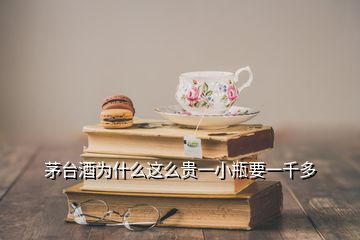 茅臺(tái)酒為什么這么貴一小瓶要一千多