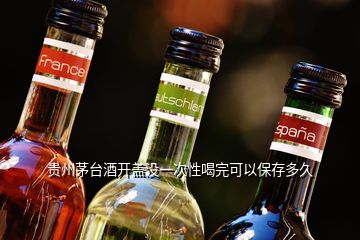貴州茅臺酒開蓋沒一次性喝完可以保存多久