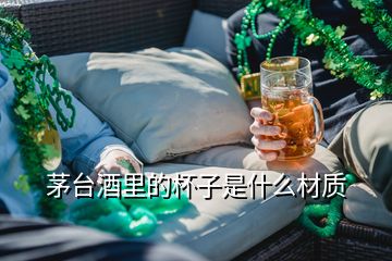 茅臺酒里的杯子是什么材質