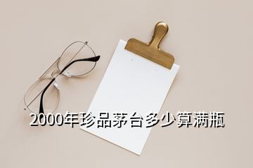 2000年珍品茅臺(tái)多少算滿(mǎn)瓶