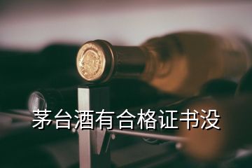 茅臺(tái)酒有合格證書沒