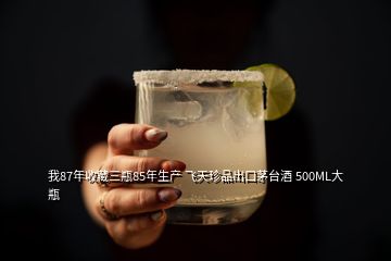 我87年收藏三瓶85年生產(chǎn) 飛天珍品出口茅臺酒 500ML大瓶