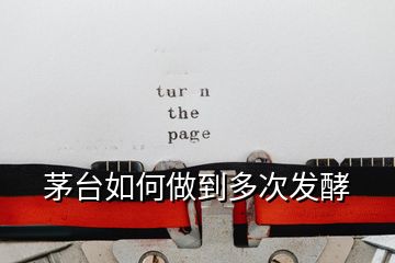 茅臺(tái)如何做到多次發(fā)酵