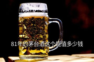 81年的茅臺(tái)酒這個(gè)能值多少錢