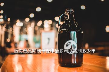 販賣(mài)毒品判刑十五年最多可以減刑多少年