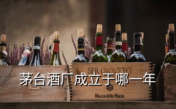 茅臺酒廠成立于哪一年