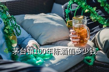 茅臺鎮(zhèn)100年陳酒值多少錢