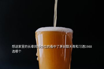 想送家里的長(zhǎng)輩同等價(jià)位的看中了茅臺(tái)醇天青和習(xí)酒1988選哪個(gè)