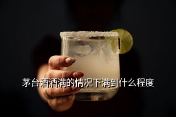 茅臺酒酒滿的情況下滿到什么程度