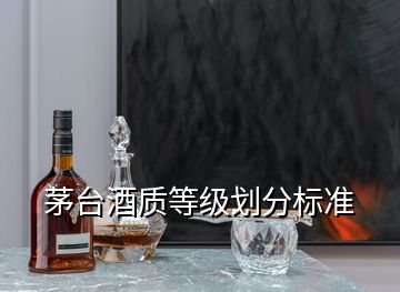 茅臺酒質等級劃分標準