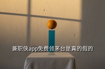 兼職俠app免費(fèi)領(lǐng)茅臺(tái)是真的假的