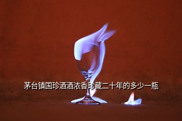 茅臺(tái)鎮(zhèn)國(guó)珍酒酒濃香珍藏二十年的多少一瓶