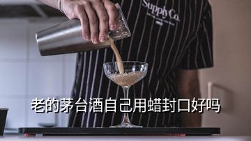 老的茅臺(tái)酒自己用蠟封口好嗎