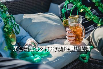 茅臺酒瓶怎么打開我想往里邊裝酒