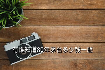 有誰知道80年茅臺多少錢一瓶