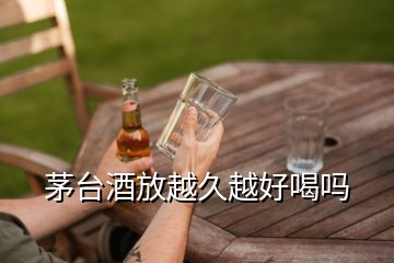 茅臺酒放越久越好喝嗎