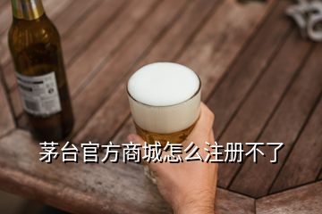 茅臺(tái)官方商城怎么注冊(cè)不了
