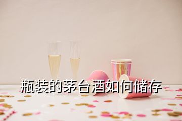 瓶裝的茅臺酒如何儲存