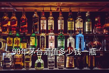 90年茅臺(tái)酒值多少錢一瓶