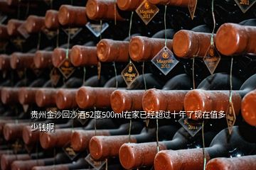 貴州金沙回沙酒52度500ml在家已經(jīng)超過十年了現(xiàn)在值多少錢啊