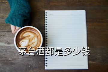 茅臺(tái)酒都是多少錢