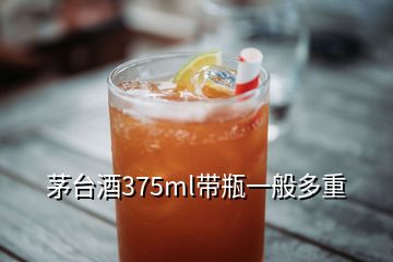 茅臺酒375ml帶瓶一般多重