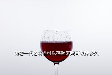 康奢一代名將酒可以存起來嗎可以存多久