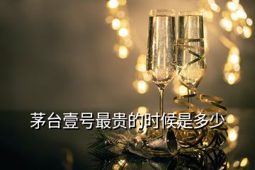 茅臺(tái)壹號(hào)最貴的時(shí)候是多少