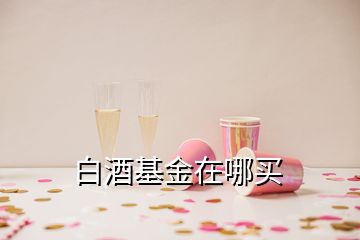 白酒基金在哪買