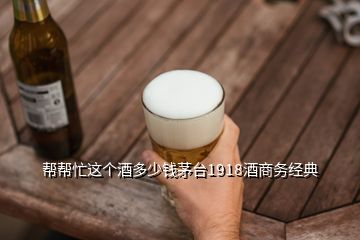 幫幫忙這個酒多少錢茅臺1918酒商務經(jīng)典