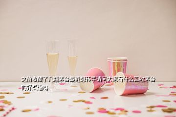 之前收藏了幾瓶茅臺(tái)最近想轉(zhuǎn)手請問大家有什么回收茅臺(tái)的好渠道嗎