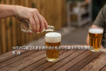 98年出口裝飛天茅臺(tái)酒市場(chǎng)價(jià)格多少珍藏多年沒跑酒想出售  搜