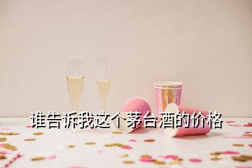 誰告訴我這個茅臺酒的價格