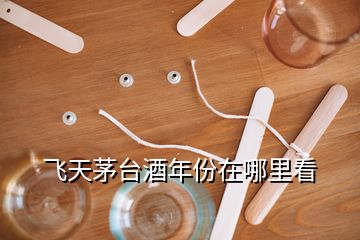 飛天茅臺(tái)酒年份在哪里看