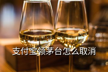 支付寶領(lǐng)茅臺(tái)怎么取消