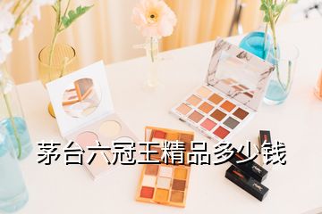 茅臺(tái)六冠王精品多少錢