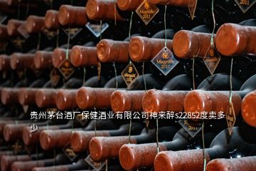 貴州茅臺(tái)酒廠保健酒業(yè)有限公司神來醉s22852度賣多少